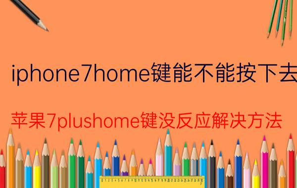 iphone7home键能不能按下去 苹果7plushome键没反应解决方法